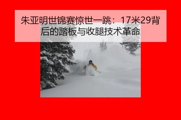 朱亚明世锦赛惊世一跳：17米29背后的踏板与收腿技术革命